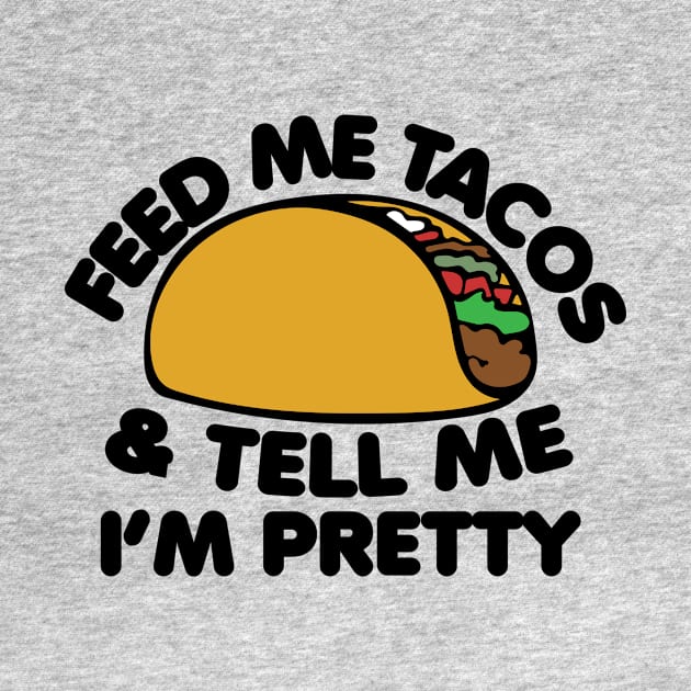 Feed me Tacos and tell me I'm pretty by bubbsnugg